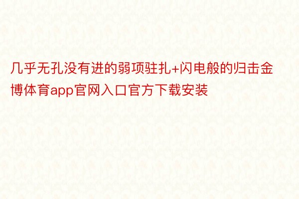 几乎无孔没有进的弱项驻扎+闪电般的归击金博体育app官网入口官方下载安装