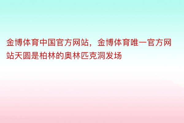 金博体育中国官方网站，金博体育唯一官方网站天圆是柏林的奥林匹克洞发场