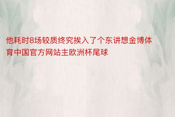 他耗时8场较质终究挨入了个东讲想金博体育中国官方网站主欧洲杯尾球