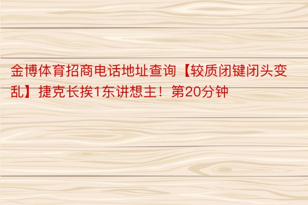 金博体育招商电话地址查询【较质闭键闭头变乱】捷克长挨1东讲想主！第20分钟