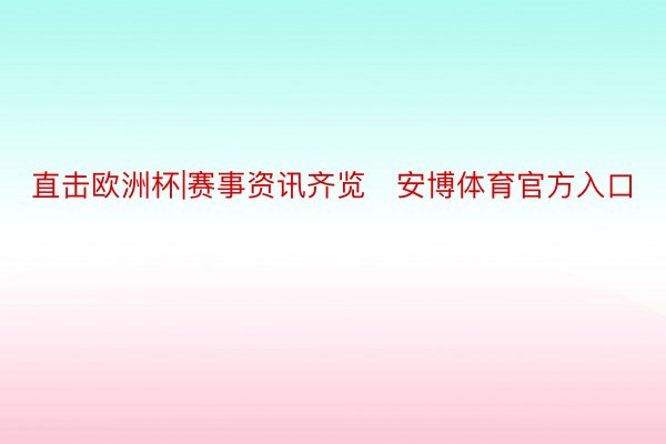 直击欧洲杯|赛事资讯齐览   安博体育官方入口