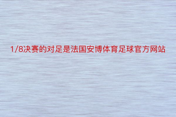 1/8决赛的对足是法国安博体育足球官方网站