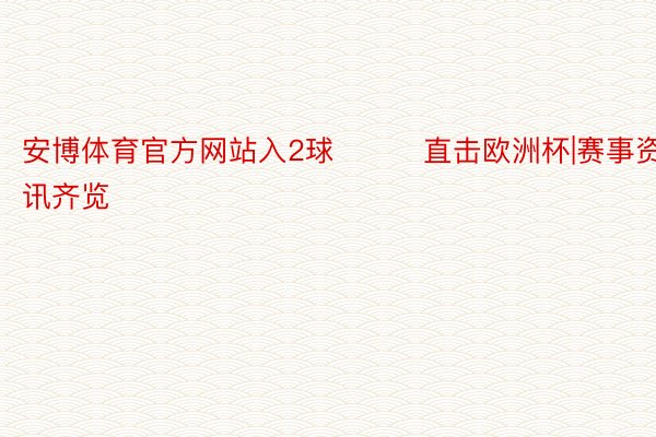 安博体育官方网站入2球			直击欧洲杯|赛事资讯齐览