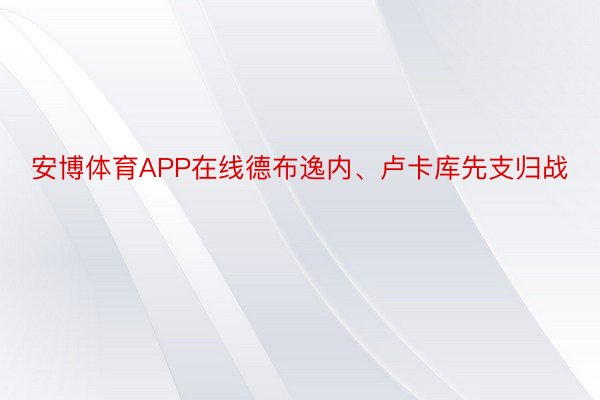 安博体育APP在线德布逸内、卢卡库先支归战