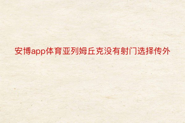 安博app体育亚列姆丘克没有射门选择传外