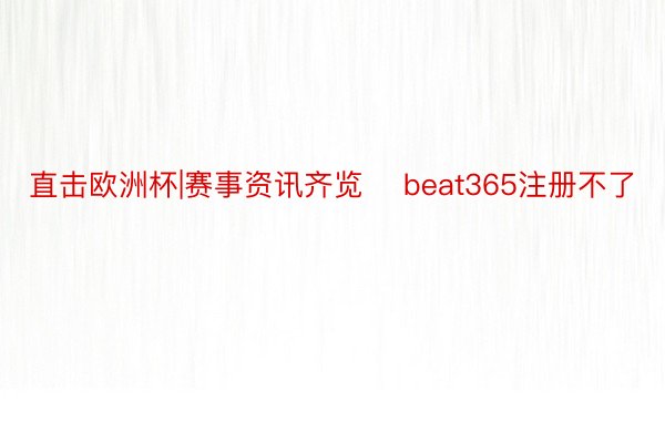 直击欧洲杯|赛事资讯齐览    beat365注册不了