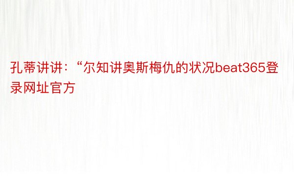 孔蒂讲讲：“尔知讲奥斯梅仇的状况beat365登录网址官方