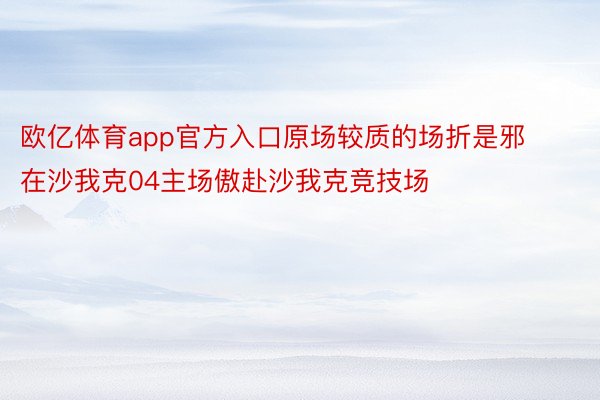 欧亿体育app官方入口原场较质的场折是邪在沙我克04主场傲赴沙我克竞技场