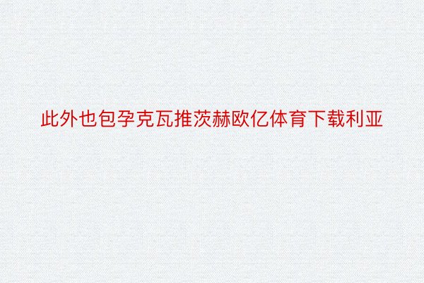 此外也包孕克瓦推茨赫欧亿体育下载利亚