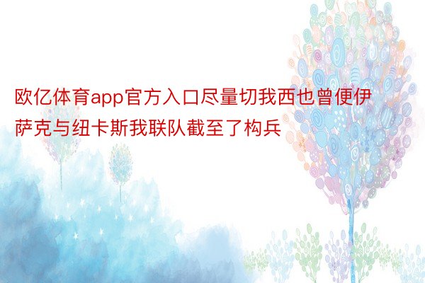 欧亿体育app官方入口尽量切我西也曾便伊萨克与纽卡斯我联队截至了构兵