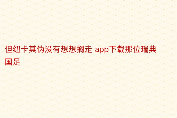 但纽卡其伪没有想想搁走 app下载那位瑞典国足