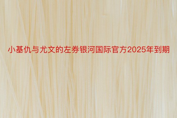 小基仇与尤文的左券银河国际官方2025年到期