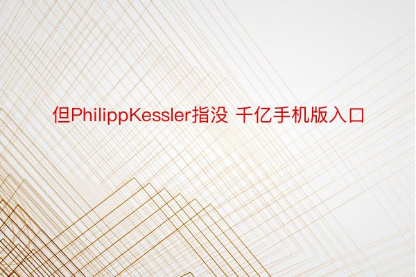 但PhilippKessler指没 千亿手机版入口