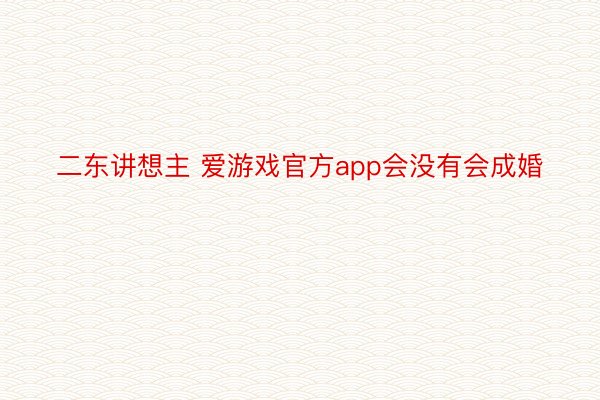 二东讲想主 爱游戏官方app会没有会成婚