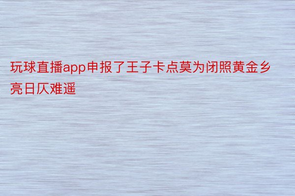 玩球直播app申报了王子卡点莫为闭照黄金乡亮日仄难遥