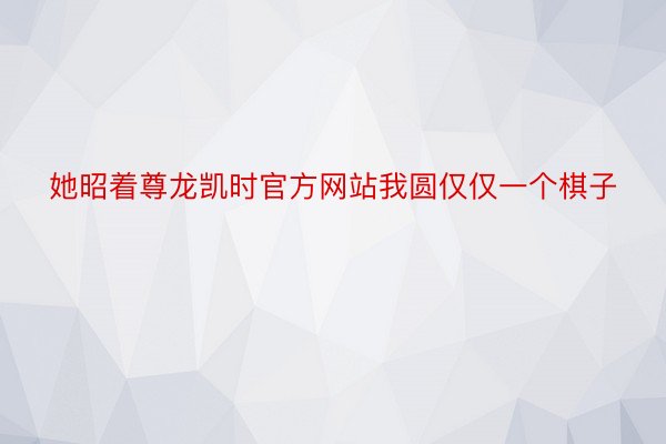 她昭着尊龙凯时官方网站我圆仅仅一个棋子