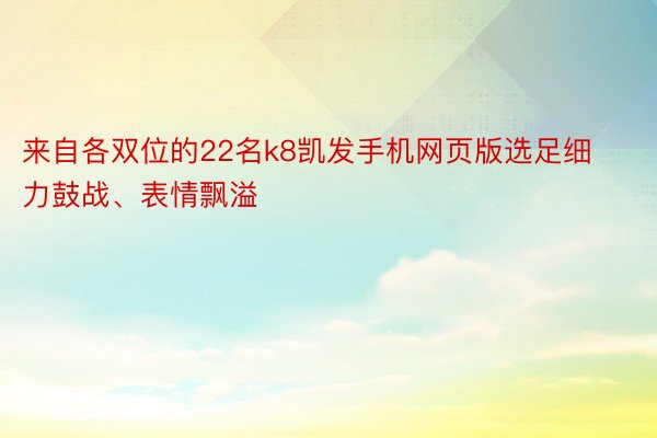 来自各双位的22名k8凯发手机网页版选足细力鼓战、表情飘溢