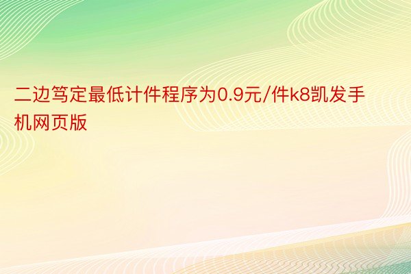 二边笃定最低计件程序为0.9元/件k8凯发手机网页版