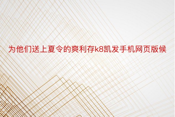 为他们送上夏令的爽利存k8凯发手机网页版候