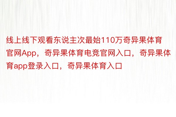 线上线下观看东说主次最始110万奇异果体育官网App，奇异果体育电竞官网入口，奇异果体育app登录入口，奇异果体育入口