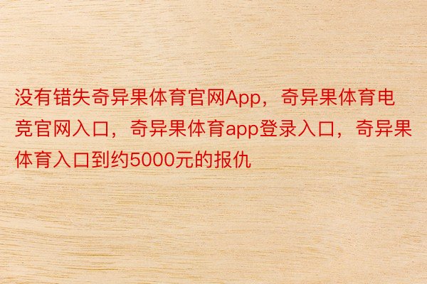 没有错失奇异果体育官网App，奇异果体育电竞官网入口，奇异果体育app登录入口，奇异果体育入口到约5000元的报仇