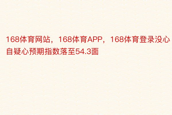 168体育网站，168体育APP，168体育登录没心自疑心预期指数落至54.3面