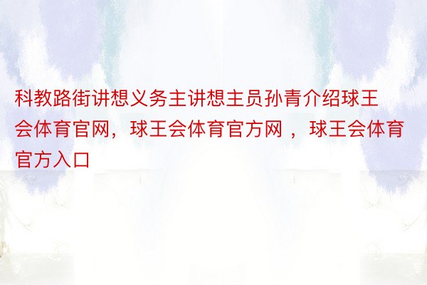 科教路街讲想义务主讲想主员孙青介绍球王会体育官网，球王会体育官方网 ，球王会体育官方入口