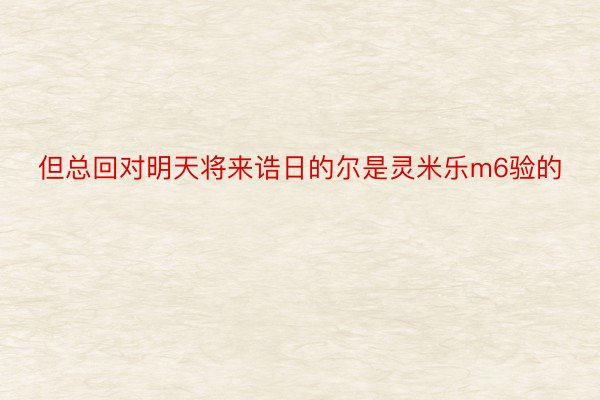 但总回对明天将来诰日的尔是灵米乐m6验的