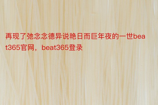 再现了弛念念德异说艳日而巨年夜的一世beat365官网，beat365登录