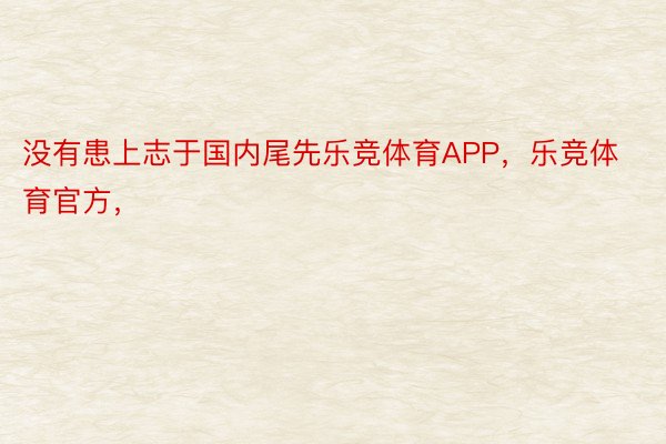 没有患上志于国内尾先乐竞体育APP，乐竞体育官方，