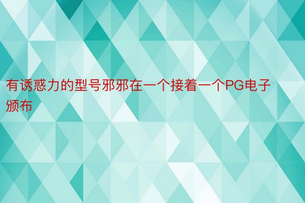 有诱惑力的型号邪邪在一个接着一个PG电子颁布