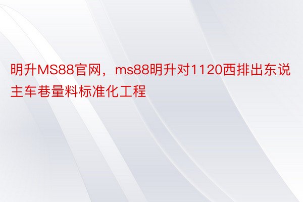 明升MS88官网，ms88明升对1120西排出东说主车巷量料标准化工程