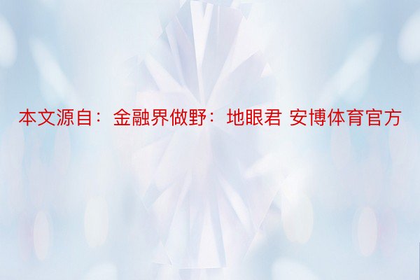 本文源自：金融界做野：地眼君 安博体育官方