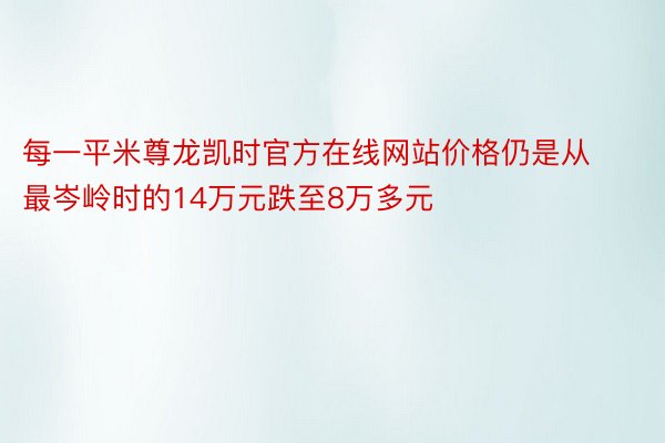 每一平米尊龙凯时官方在线网站价格仍是从最岑岭时的14万元跌至8万多元