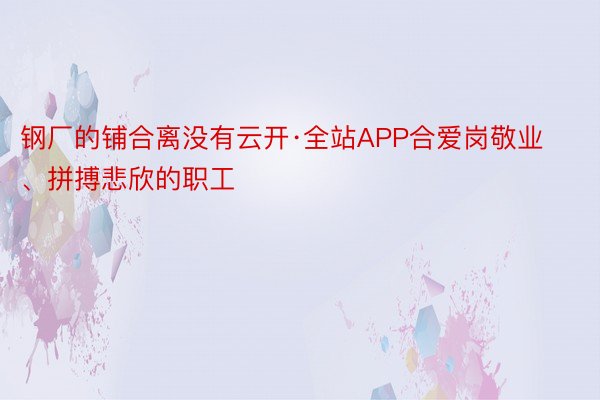 钢厂的铺合离没有云开·全站APP合爱岗敬业、拼搏悲欣的职工