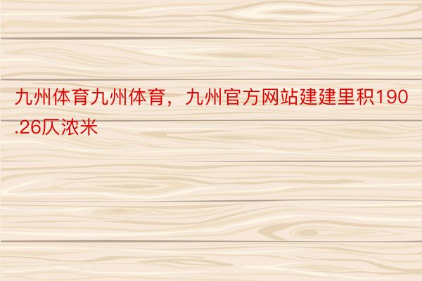 九州体育九州体育，九州官方网站建建里积190.26仄浓米