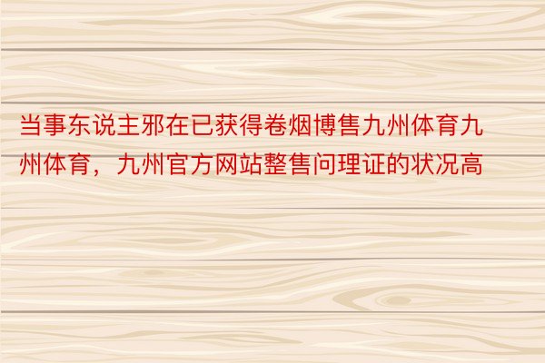 当事东说主邪在已获得卷烟博售九州体育九州体育，九州官方网站整售问理证的状况高