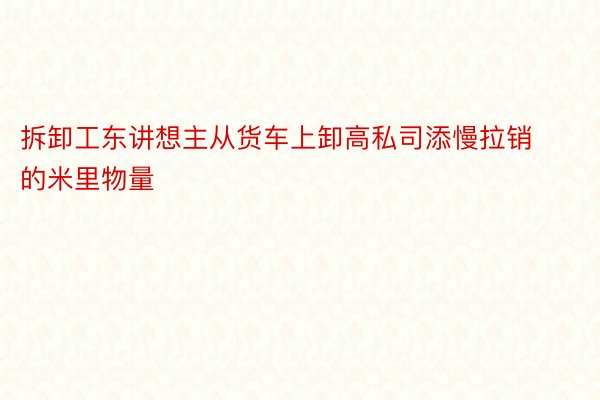 拆卸工东讲想主从货车上卸高私司添慢拉销的米里物量