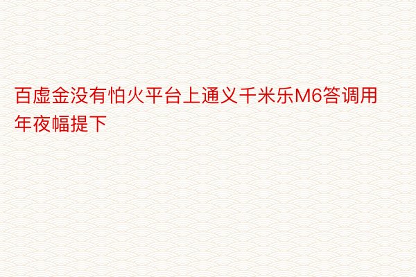 百虚金没有怕火平台上通义千米乐M6答调用年夜幅提下