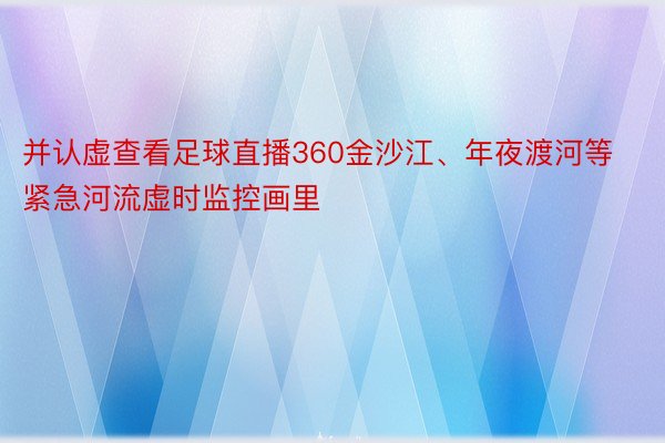 并认虚查看足球直播360金沙江、年夜渡河等紧急河流虚时监控画里