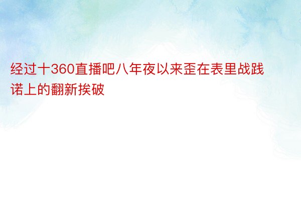 经过十360直播吧八年夜以来歪在表里战践诺上的翻新挨破