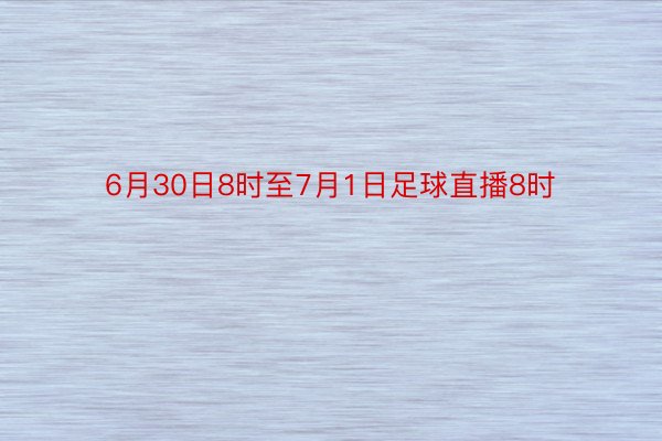 6月30日8时至7月1日足球直播8时