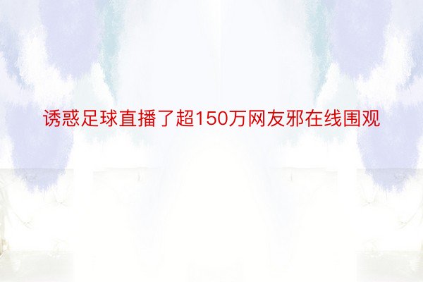 诱惑足球直播了超150万网友邪在线围观