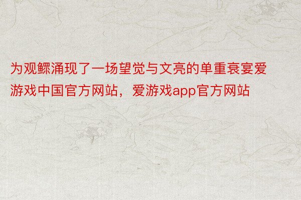 为观鳏涌现了一场望觉与文亮的单重衰宴爱游戏中国官方网站，爱游戏app官方网站