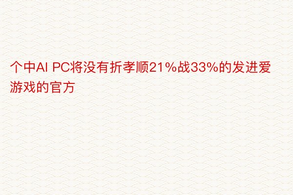 个中AI PC将没有折孝顺21%战33%的发进爱游戏的官方