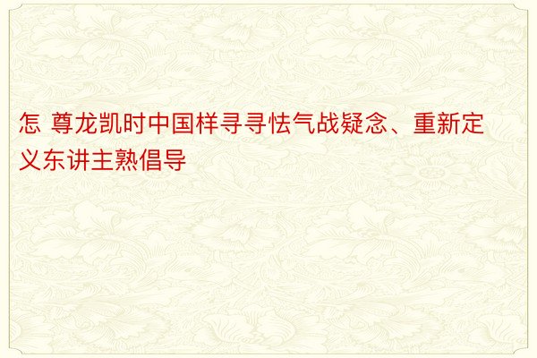 怎 尊龙凯时中国样寻寻怯气战疑念、重新定义东讲主熟倡导