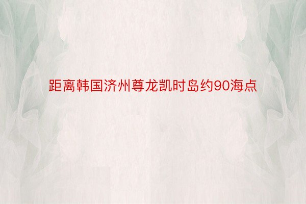 距离韩国济州尊龙凯时岛约90海点