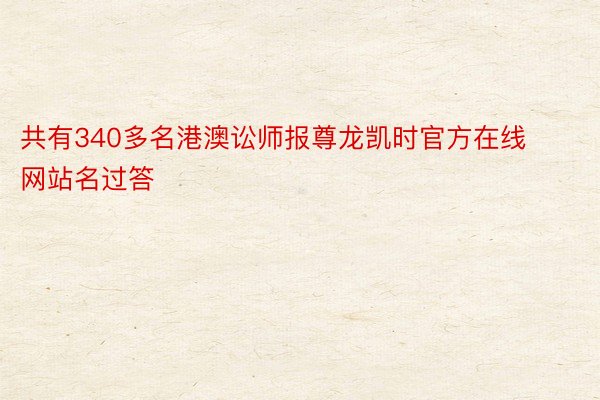 共有340多名港澳讼师报尊龙凯时官方在线网站名过答