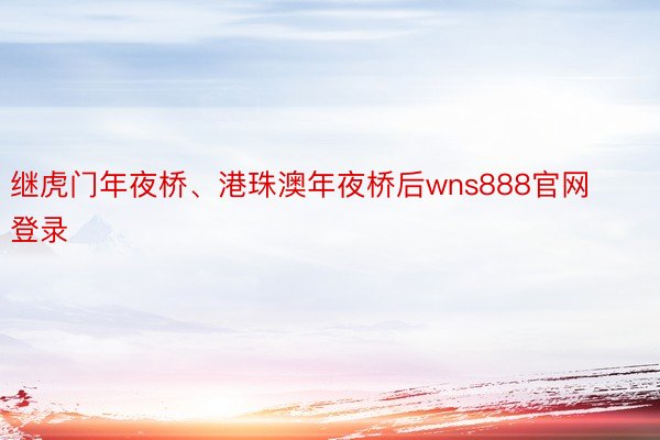 继虎门年夜桥、港珠澳年夜桥后wns888官网登录