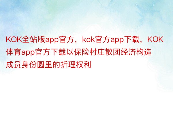 KOK全站版app官方，kok官方app下载，KOK体育app官方下载以保险村庄散团经济构造成员身份圆里的折理权利